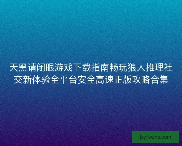 天黑请闭眼游戏下载指南畅玩狼人推理社交新体验全平台安全高速正版攻略合集