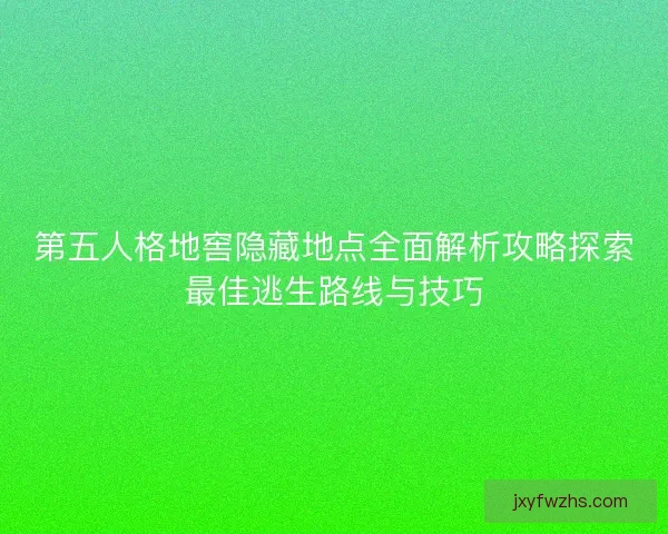 第五人格地窖隐藏地点全面解析攻略探索最佳逃生路线与技巧