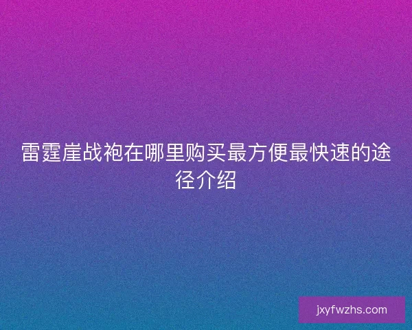 雷霆崖战袍在哪里购买最方便最快速的途径介绍