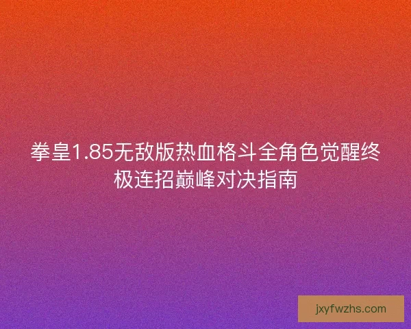 拳皇1.85无敌版热血格斗全角色觉醒终极连招巅峰对决指南