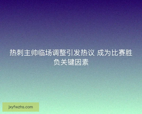 热刺主帅临场调整引发热议 成为比赛胜负关键因素