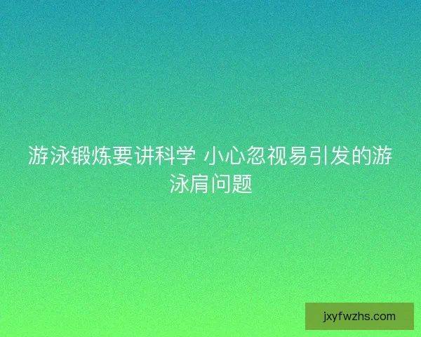 游泳锻炼要讲科学 小心忽视易引发的游泳肩问题