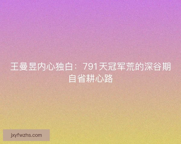 王曼昱内心独白：791天冠军荒的深谷期自省耕心路