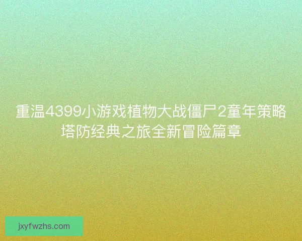 重温4399小游戏植物大战僵尸2童年策略塔防经典之旅全新冒险篇章