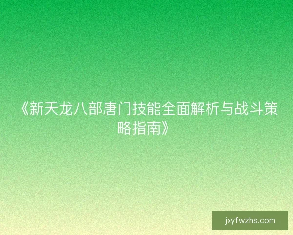 《新天龙八部唐门技能全面解析与战斗策略指南》