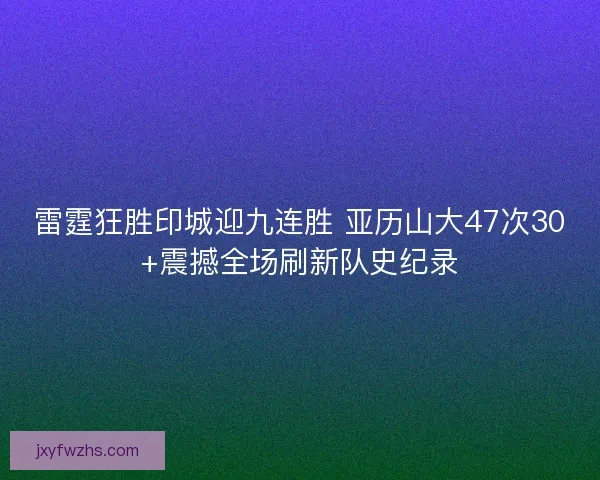 雷霆狂胜印城迎九连胜 亚历山大47次30+震撼全场刷新队史纪录